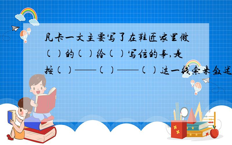 凡卡一文主要写了在鞋匠家里做()的()给()写信的事,是按()——()——()这一线索来叙述的