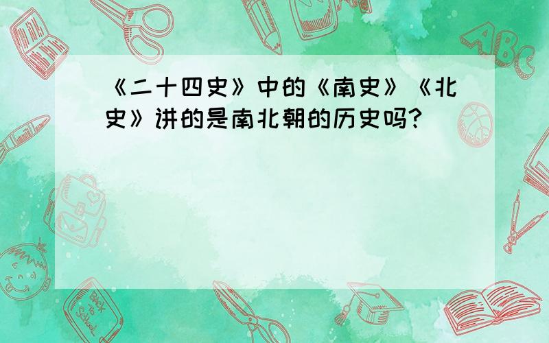 《二十四史》中的《南史》《北史》讲的是南北朝的历史吗?