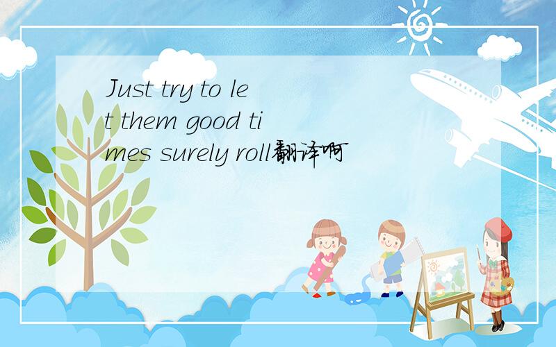 Just try to let them good times surely roll翻译啊