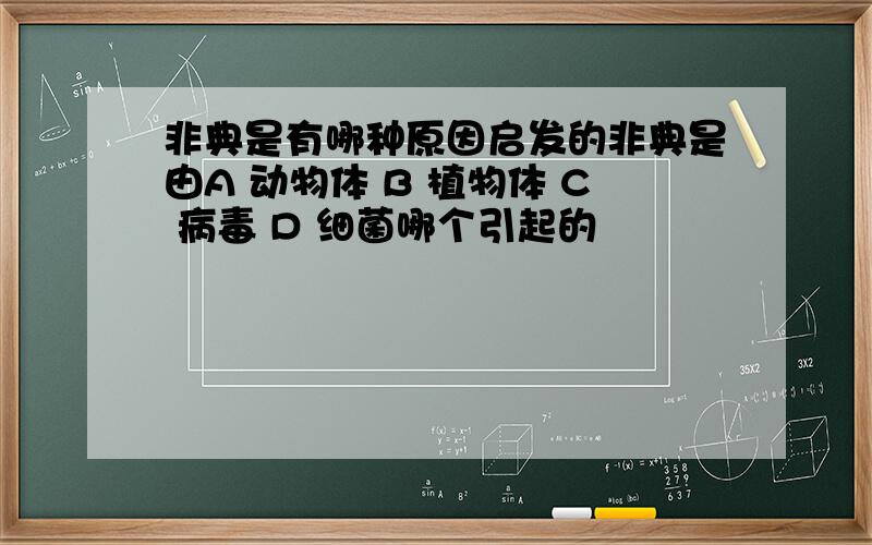 非典是有哪种原因启发的非典是由A 动物体 B 植物体 C 病毒 D 细菌哪个引起的