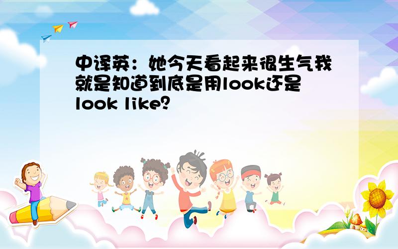 中译英：她今天看起来很生气我就是知道到底是用look还是look like？