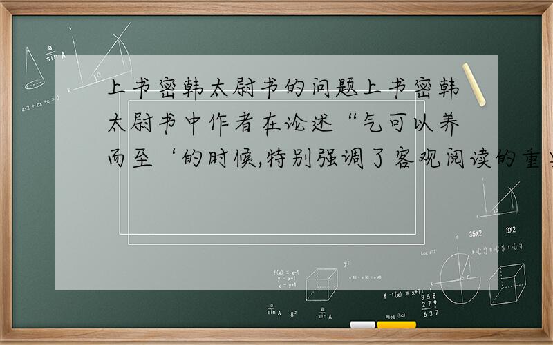 上书密韩太尉书的问题上书密韩太尉书中作者在论述“气可以养而至‘的时候,特别强调了客观阅读的重要,这实际上了强调了生活体验对于一个作家的重要作用,你同意这个观点吗?说说理由.