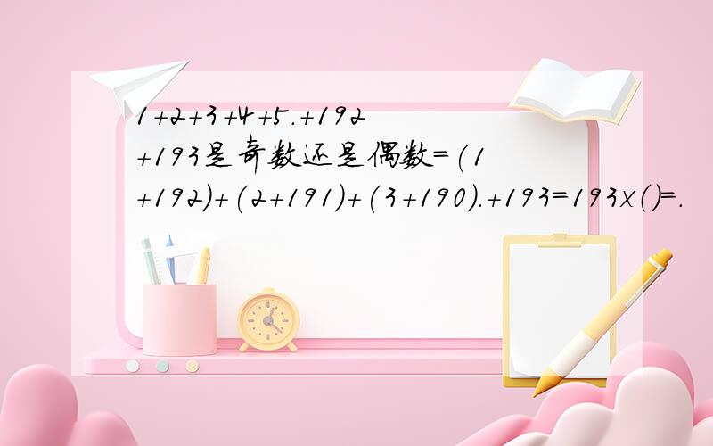 1+2+3+4+5.+192+193是奇数还是偶数=(1+192)+(2+191)+(3+190).+193=193x（）=.