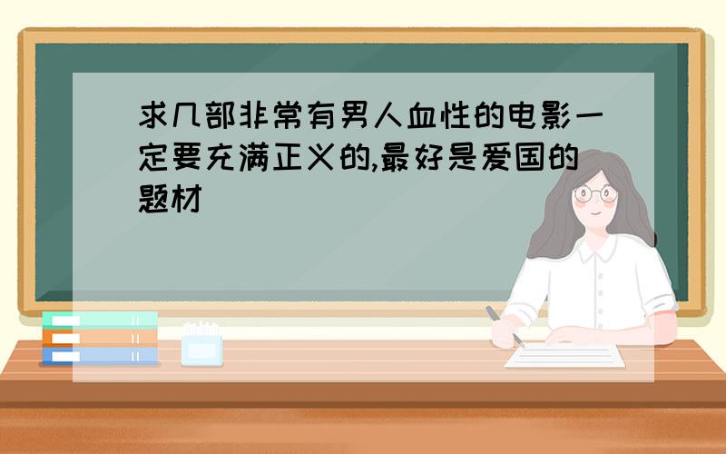 求几部非常有男人血性的电影一定要充满正义的,最好是爱国的题材