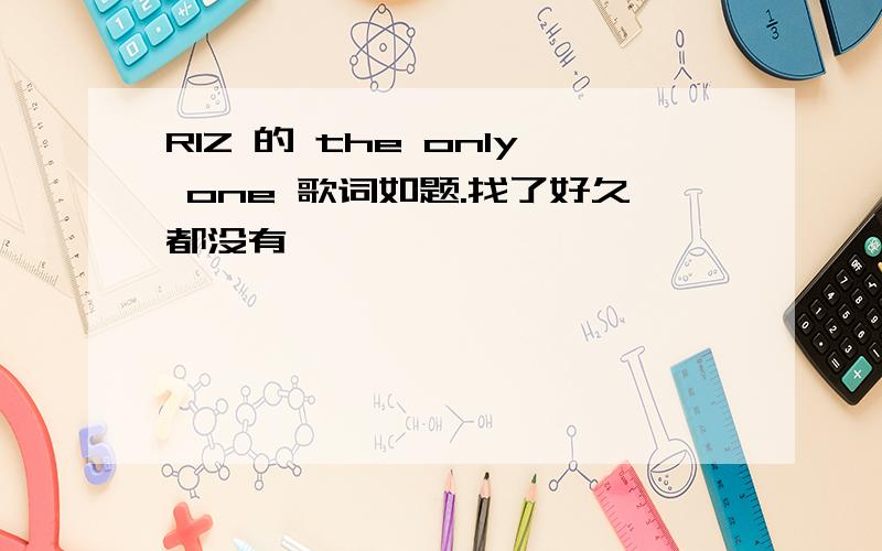 RIZ 的 the only one 歌词如题.找了好久都没有