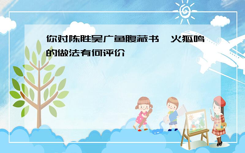 你对陈胜吴广鱼腹藏书篝火狐鸣的做法有何评价