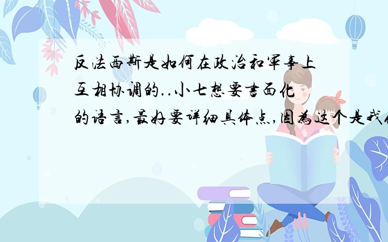 反法西斯是如何在政治和军事上互相协调的..小七想要书面化的语言,最好要详细具体点,因为这个是我们课后的拓展练习.政治和军事分开最好,如果答案好的话,小七还愿意在给酬劳费哟..,.3月1