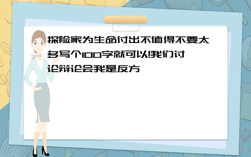 探险家为生命付出不值得不要太多写个100字就可以!我们讨论辩论会我是反方