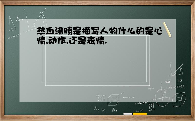 热血沸腾是描写人物什么的是心情,动作,还是表情.