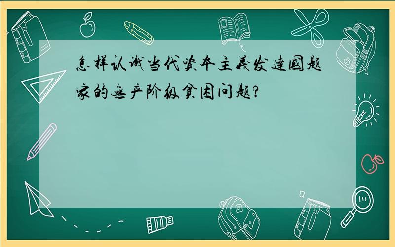 怎样认识当代资本主义发达国题家的无产阶级贫困问题?