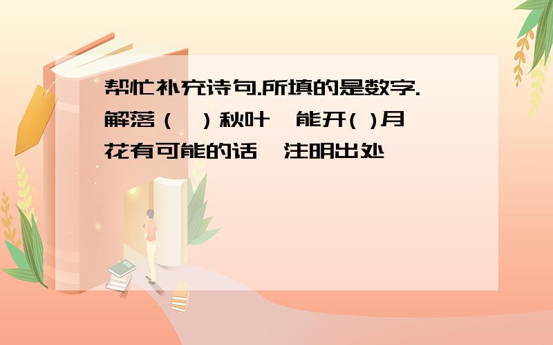 帮忙补充诗句.所填的是数字.解落（ ）秋叶,能开( )月花有可能的话,注明出处