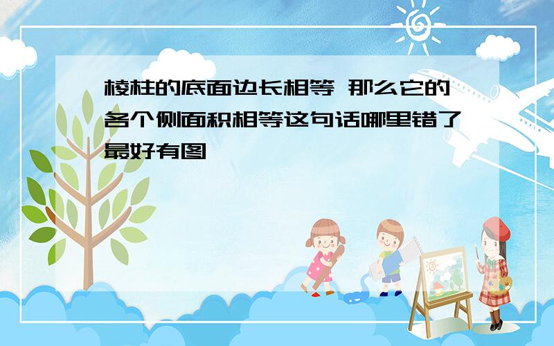 棱柱的底面边长相等 那么它的各个侧面积相等这句话哪里错了最好有图