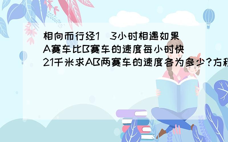 相向而行经1\3小时相遇如果A赛车比B赛车的速度每小时快21千米求AB两赛车的速度各为多少?方程解