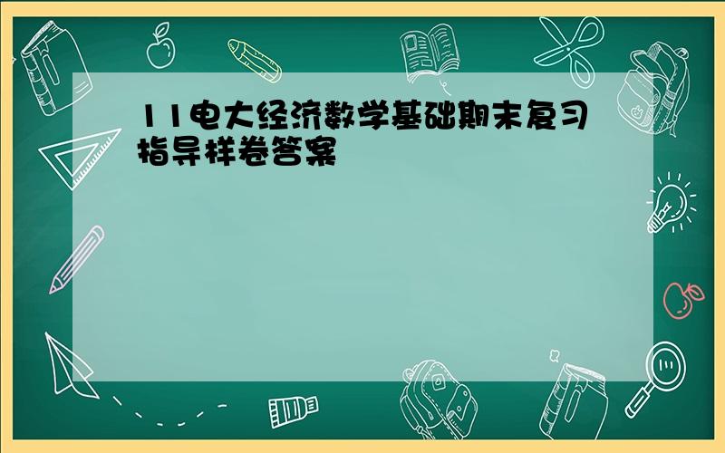 11电大经济数学基础期末复习指导样卷答案