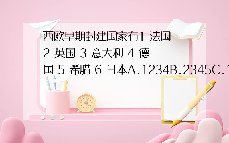 西欧早期封建国家有1 法国 2 英国 3 意大利 4 德国 5 希腊 6 日本A.1234B.2345C.1345D.3456