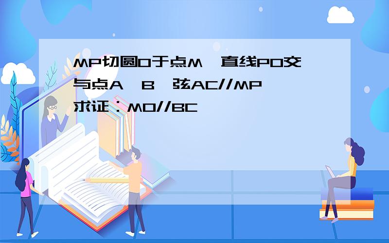 MP切圆O于点M,直线PO交与点A,B,弦AC//MP,求证：MO//BC