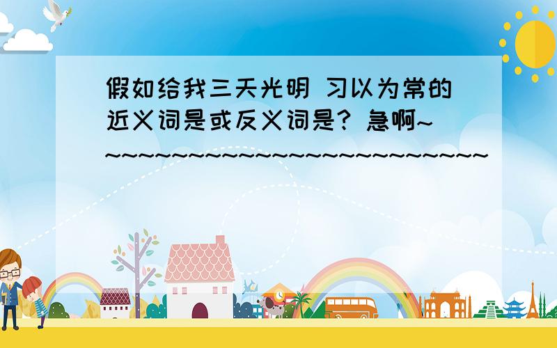 假如给我三天光明 习以为常的近义词是或反义词是? 急啊~~~~~~~~~~~~~~~~~~~~~~~~