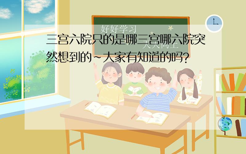 三宫六院只的是哪三宫哪六院突然想到的~大家有知道的吗?