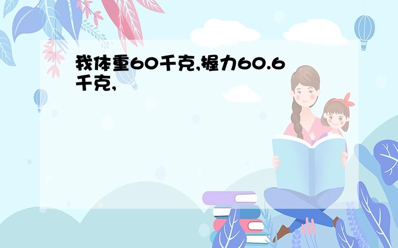 我体重60千克,握力60.6千克,