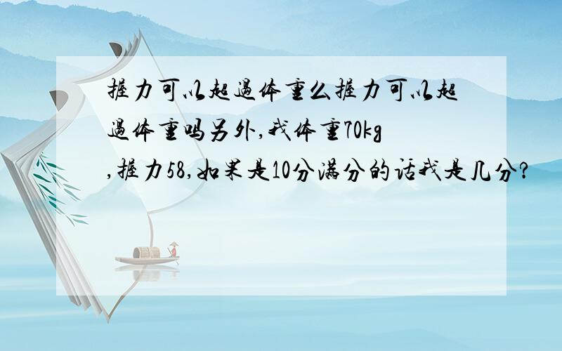 握力可以超过体重么握力可以超过体重吗另外,我体重70kg,握力58,如果是10分满分的话我是几分?