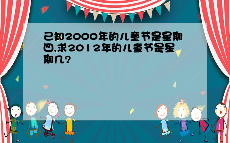 已知2000年的儿童节是星期四,求2012年的儿童节是星期几?