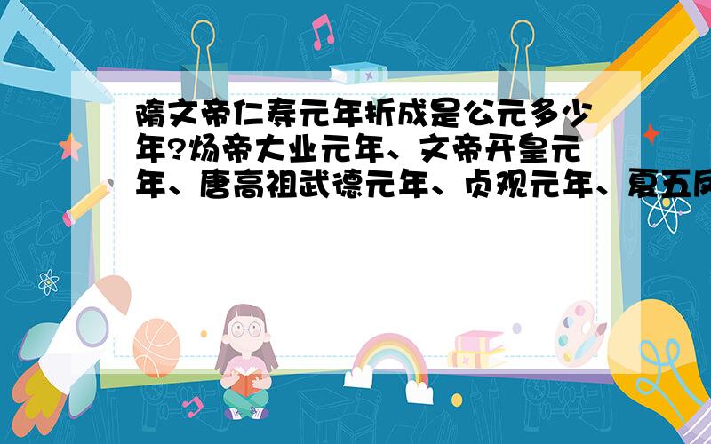 隋文帝仁寿元年折成是公元多少年?炀帝大业元年、文帝开皇元年、唐高祖武德元年、贞观元年、夏五凤元年呢?还有汉武帝元封元年,元狩元年、南陈祯明二年、唐玄宗开元元年,天宝元年等折