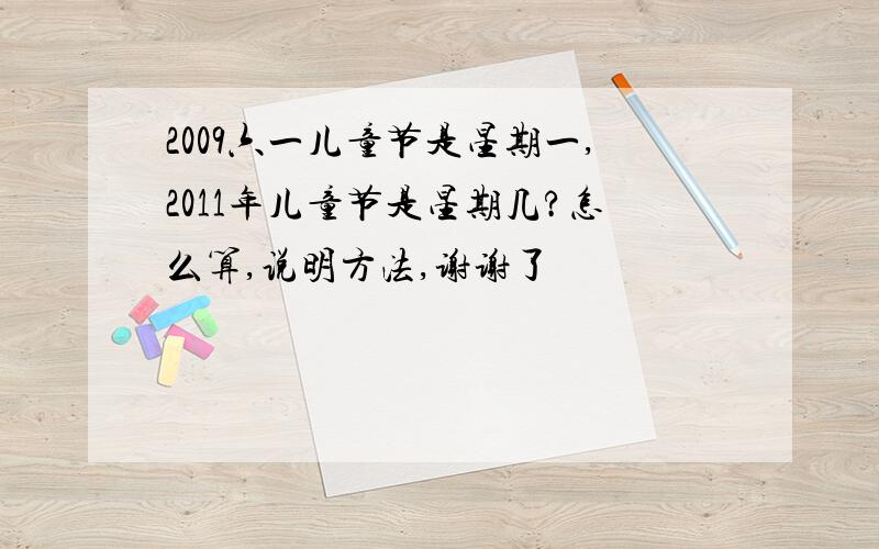 2009六一儿童节是星期一,2011年儿童节是星期几?怎么算,说明方法,谢谢了