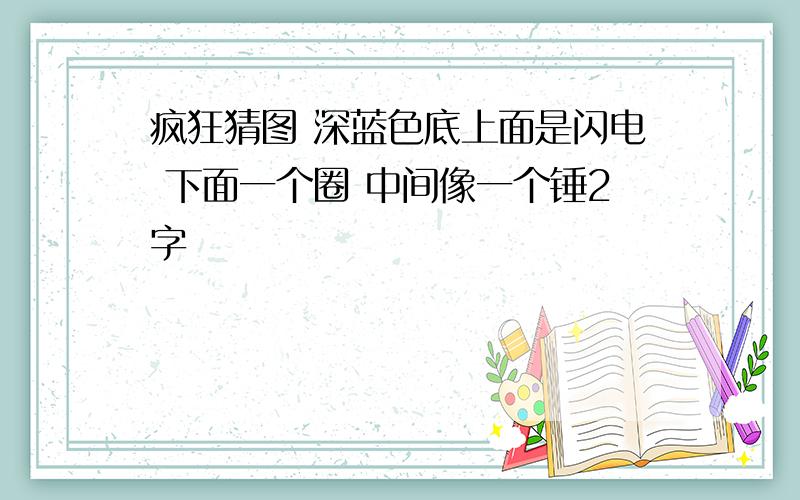 疯狂猜图 深蓝色底上面是闪电 下面一个圈 中间像一个锤2字