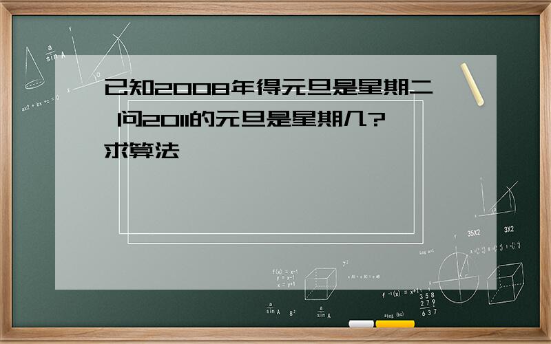 已知2008年得元旦是星期二 问2011的元旦是星期几?求算法