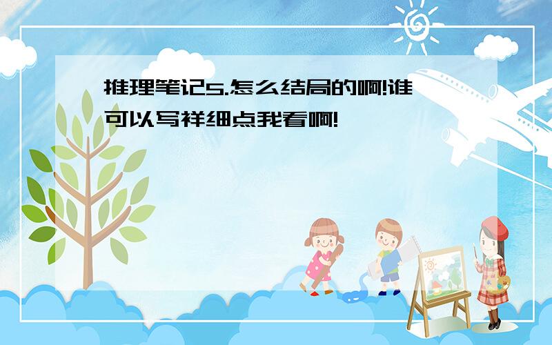 推理笔记5.怎么结局的啊!谁可以写祥细点我看啊!