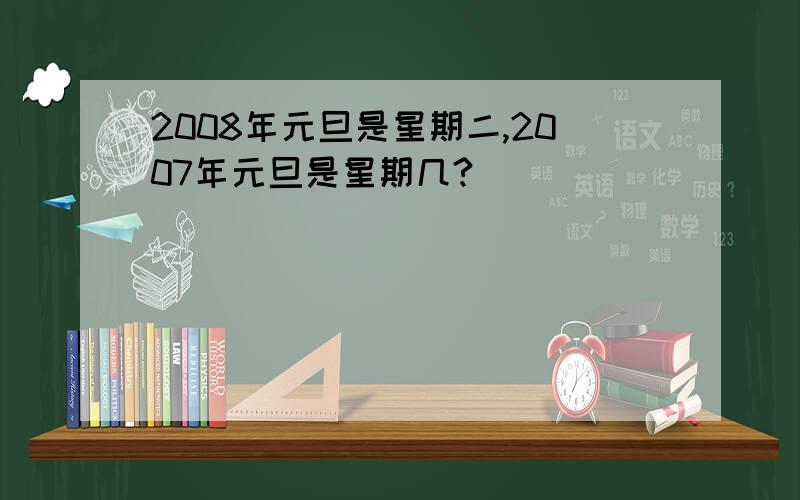 2008年元旦是星期二,2007年元旦是星期几?