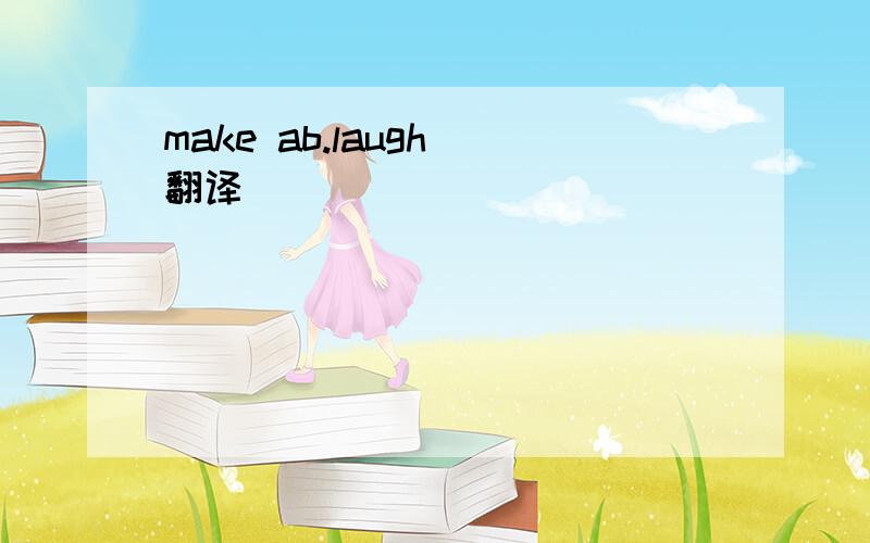 make ab.laugh 翻译