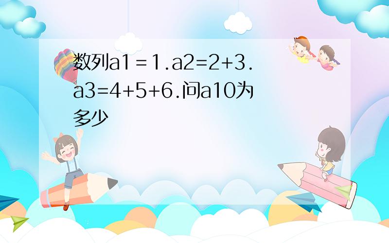 数列a1＝1.a2=2+3.a3=4+5+6.问a10为多少