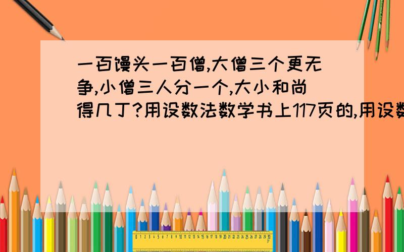 一百馒头一百僧,大僧三个更无争,小僧三人分一个,大小和尚得几丁?用设数法数学书上117页的,用设数法解,