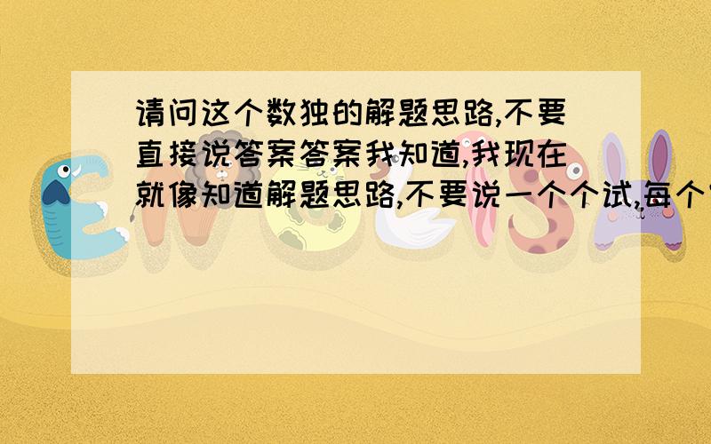 请问这个数独的解题思路,不要直接说答案答案我知道,我现在就像知道解题思路,不要说一个个试,每个空要推理出来,有理有据