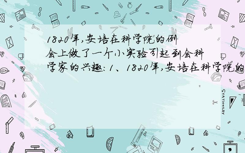 1820年,安培在科学院的例会上做了一个小实验引起到会科学家的兴趣：1、1820年,安培在科学院的例会上做了一个小实验,引起与会科学家的极大兴趣．如图所示,把螺线管沿东西方向水平悬挂起