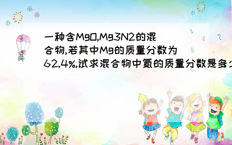 一种含MgO,Mg3N2的混合物,若其中Mg的质量分数为62.4%,试求混合物中氮的质量分数是多少?用化合价的方法