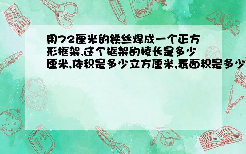 用72厘米的铁丝焊成一个正方形框架,这个框架的棱长是多少厘米,体积是多少立方厘米,表面积是多少平方厘米