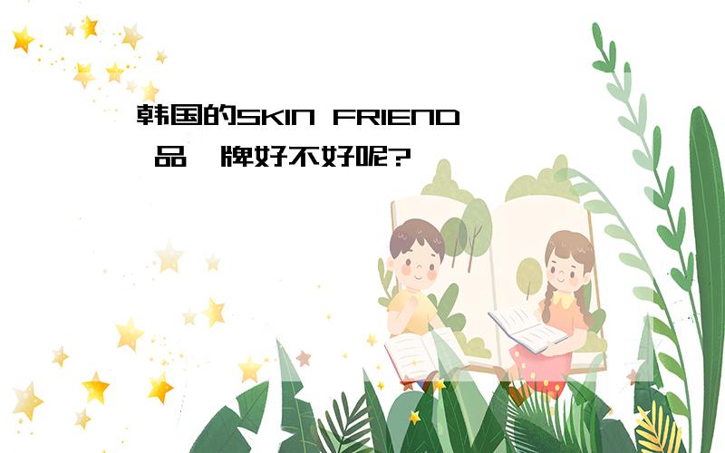 韩国的SKIN FRIEND 品`牌好不好呢?