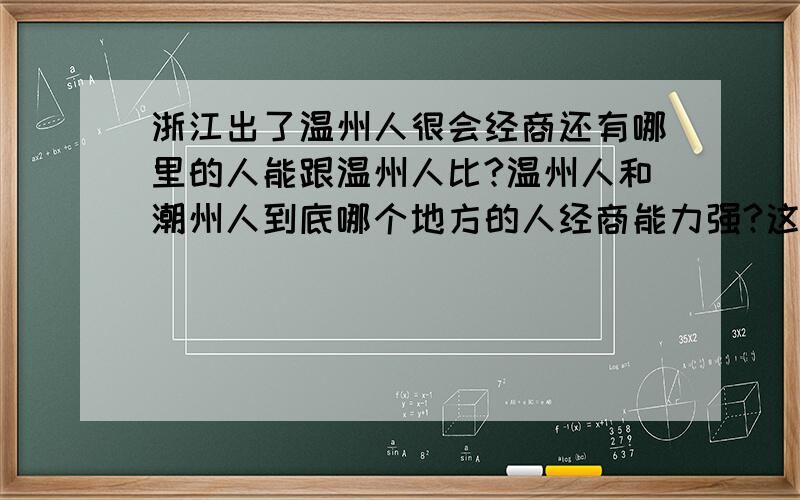 浙江出了温州人很会经商还有哪里的人能跟温州人比?温州人和潮州人到底哪个地方的人经商能力强?这两个城市哪里好发展?