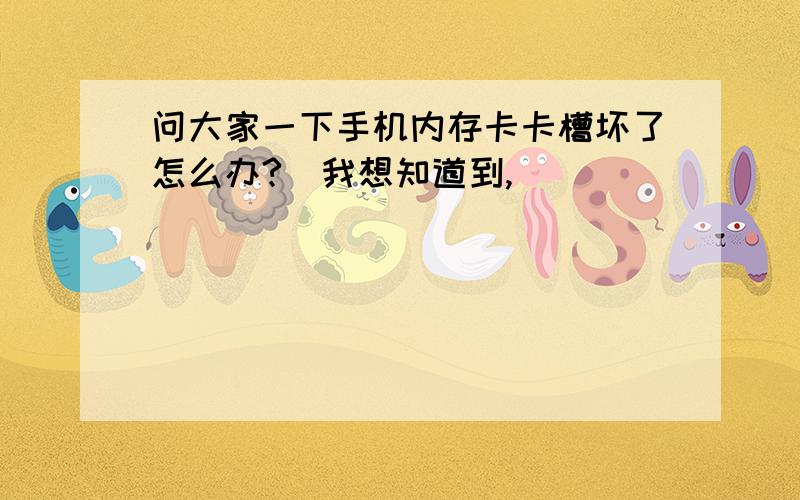 问大家一下手机内存卡卡槽坏了怎么办?　我想知道到,