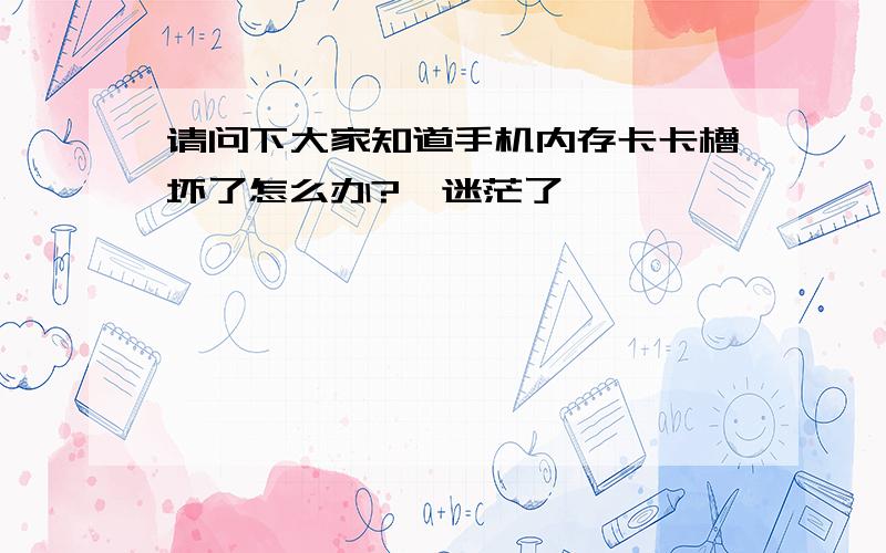 请问下大家知道手机内存卡卡槽坏了怎么办?　迷茫了,