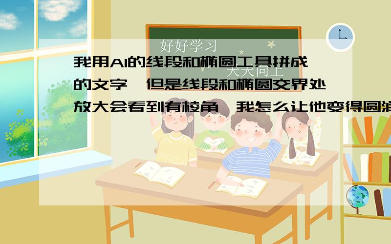 我用AI的线段和椭圆工具拼成的文字,但是线段和椭圆交界处放大会看到有棱角,我怎么让他变得圆润如题,还有 怎么把拼成的 文字 整体移动  我一移动都是路径 线段在移动.