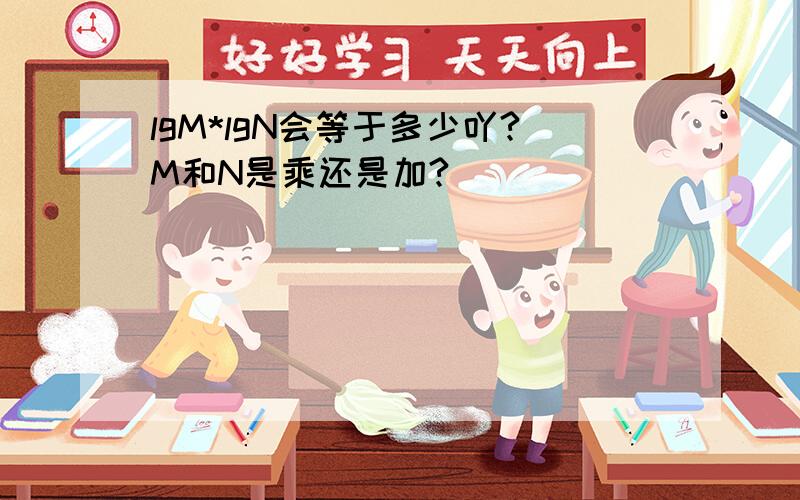 lgM*lgN会等于多少吖?M和N是乘还是加?