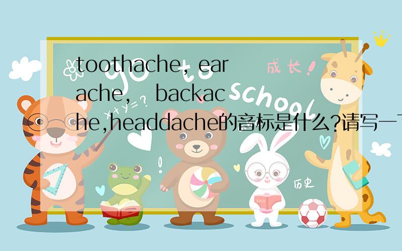 toothache, earache,   backache,headdache的音标是什么?请写一下!