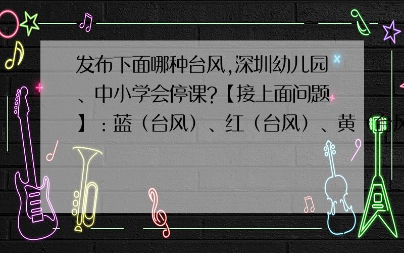 发布下面哪种台风,深圳幼儿园、中小学会停课?【接上面问题】：蓝（台风）、红（台风）、黄（台风）、橙（台风）