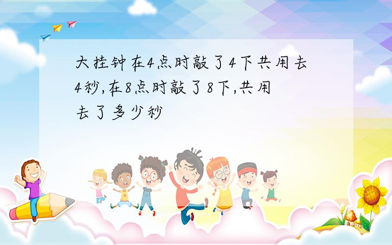 大挂钟在4点时敲了4下共用去4秒,在8点时敲了8下,共用去了多少秒