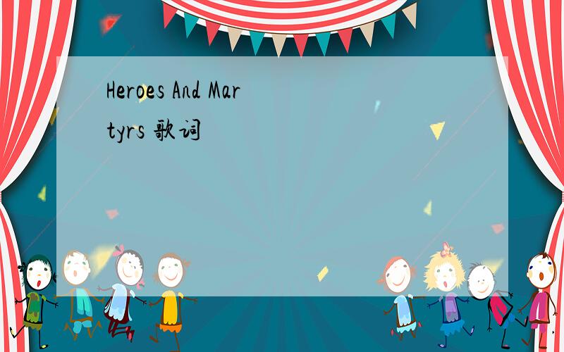 Heroes And Martyrs 歌词