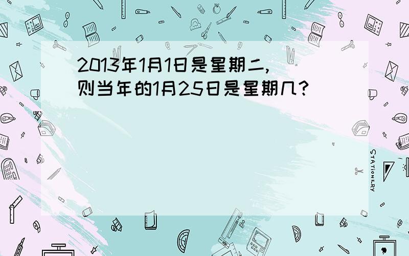 2013年1月1日是星期二,则当年的1月25日是星期几?