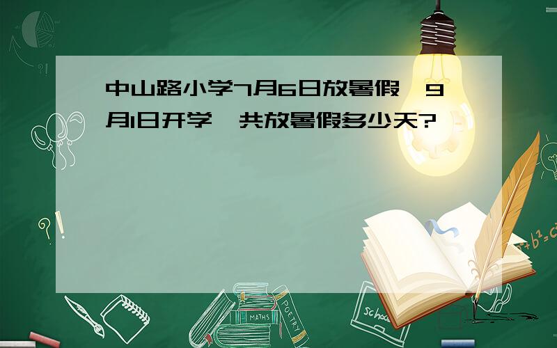 中山路小学7月6日放暑假,9月1日开学,共放暑假多少天?